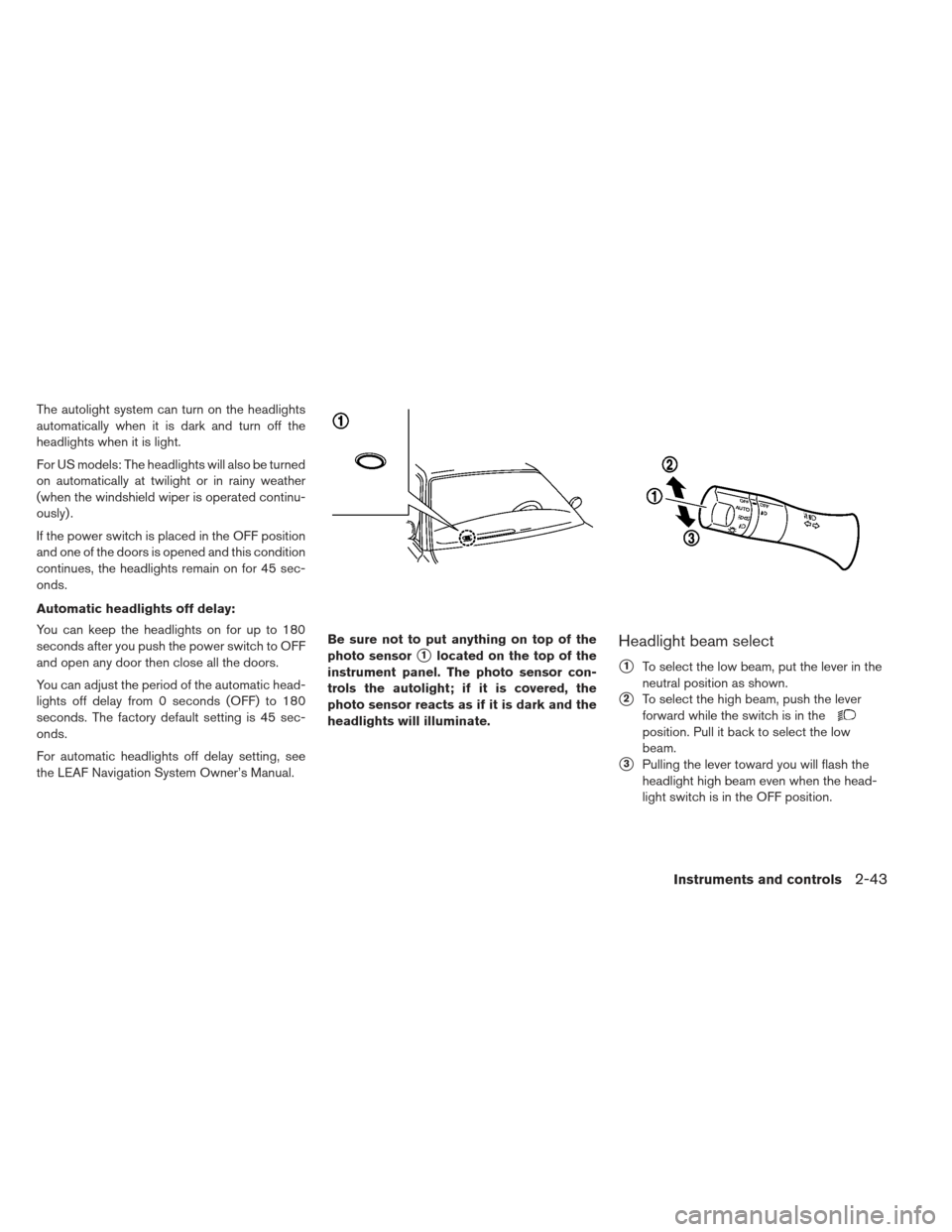 NISSAN LEAF 2013 1.G Owners Manual The autolight system can turn on the headlights
automatically when it is dark and turn off the
headlights when it is light.
For US models: The headlights will also be turned
on automatically at twilig