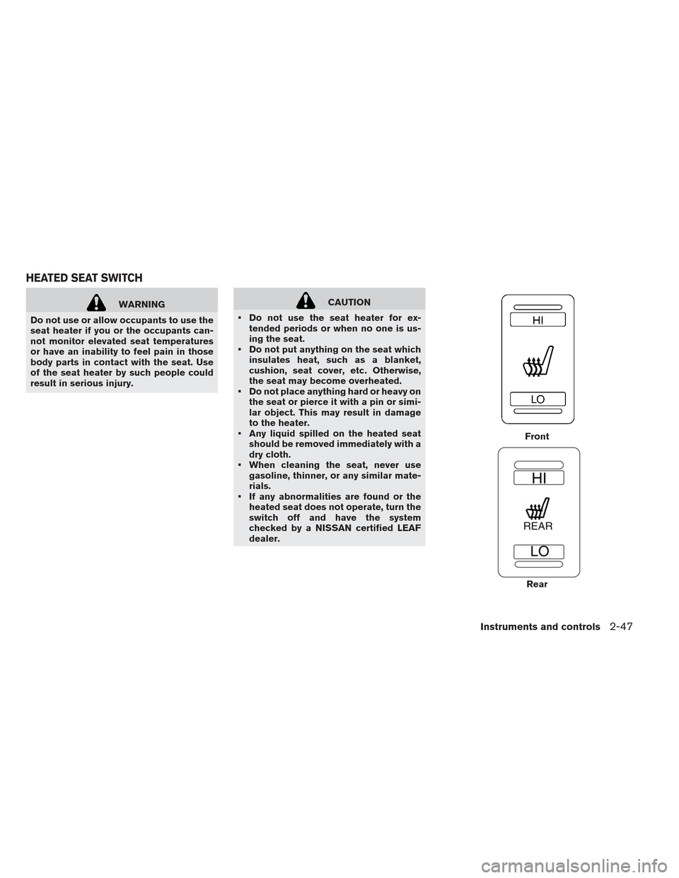 NISSAN LEAF 2013 1.G Owners Manual WARNING
Do not use or allow occupants to use the
seat heater if you or the occupants can-
not monitor elevated seat temperatures
or have an inability to feel pain in those
body parts in contact with t