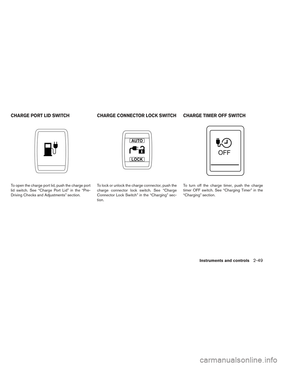 NISSAN LEAF 2013 1.G Owners Manual To open the charge port lid, push the charge port
lid switch. See “Charge Port Lid” in the “Pre-
Driving Checks and Adjustments” section.To lock or unlock the charge connector, push the
charge