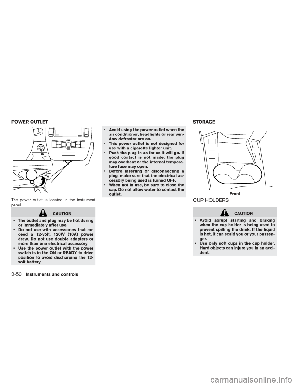 NISSAN LEAF 2013 1.G Owners Manual The power outlet is located in the instrument
panel.
CAUTION
 The outlet and plug may be hot during or immediately after use.
 Do not use with accessories that ex- ceed a 12-volt, 120W (10A) power
dra