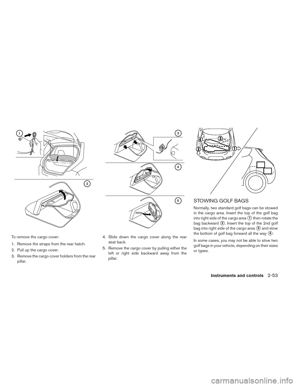 NISSAN LEAF 2013 1.G Owners Manual To remove the cargo cover:
1. Remove the straps from the rear hatch.
2. Pull up the cargo cover.
3. Remove the cargo cover holders from the rearpillar. 4. Slide down the cargo cover along the rear
sea