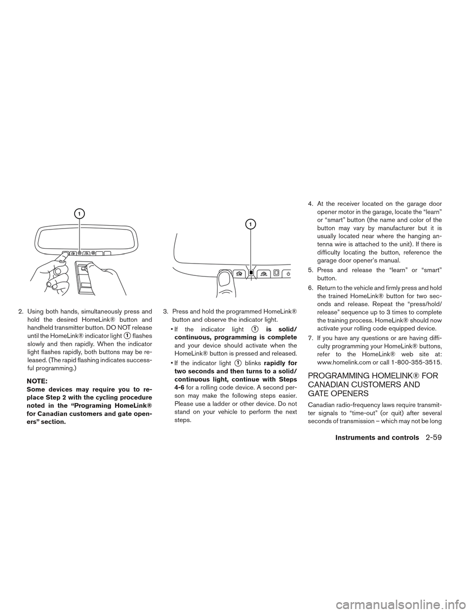 NISSAN LEAF 2013 1.G Owners Manual 2. Using both hands, simultaneously press andhold the desired HomeLink® button and
handheld transmitter button. DO NOT release
until the HomeLink® indicator light
1flashes
slowly and then rapidly. 