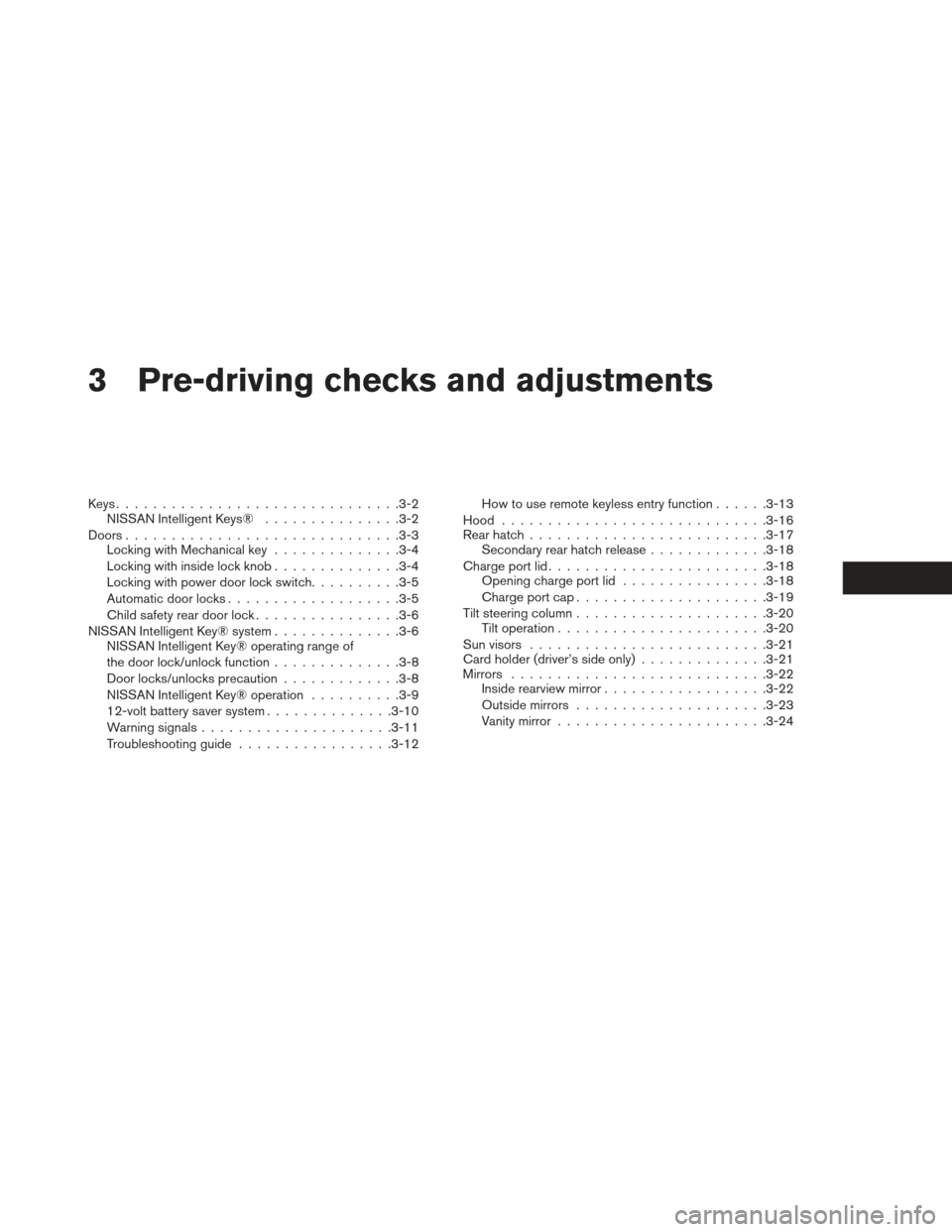 NISSAN LEAF 2013 1.G Owners Manual 3 Pre-driving checks and adjustments
Keys...............................3-2
NISSAN Intelligent Keys® ...............3-2
Doors ............................. .3-3
Locking with Mechanical key .......... NISSAN LEAF 2013 1.G Owners Manual 3 Pre-driving checks and adjustments
Keys...............................3-2
NISSAN Intelligent Keys® ...............3-2
Doors ............................. .3-3
Locking with Mechanical key ..........
