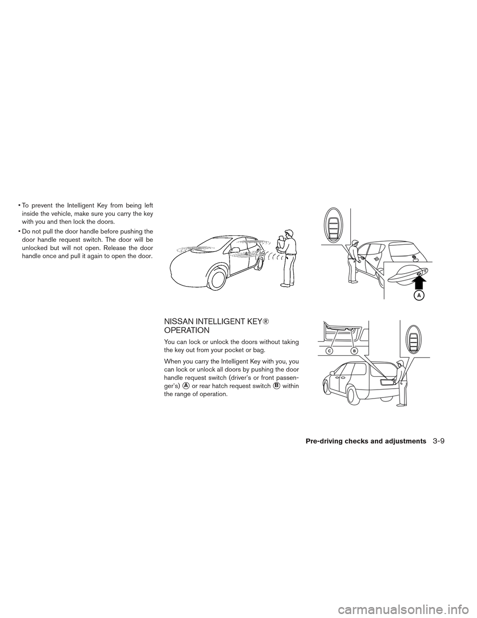 NISSAN LEAF 2013 1.G Owners Manual To prevent the Intelligent Key from being leftinside the vehicle, make sure you carry the key
with you and then lock the doors.
Do not pull the door handle before pushing the door handle request swi NISSAN LEAF 2013 1.G Owners Manual To prevent the Intelligent Key from being leftinside the vehicle, make sure you carry the key
with you and then lock the doors.
Do not pull the door handle before pushing the door handle request swi
