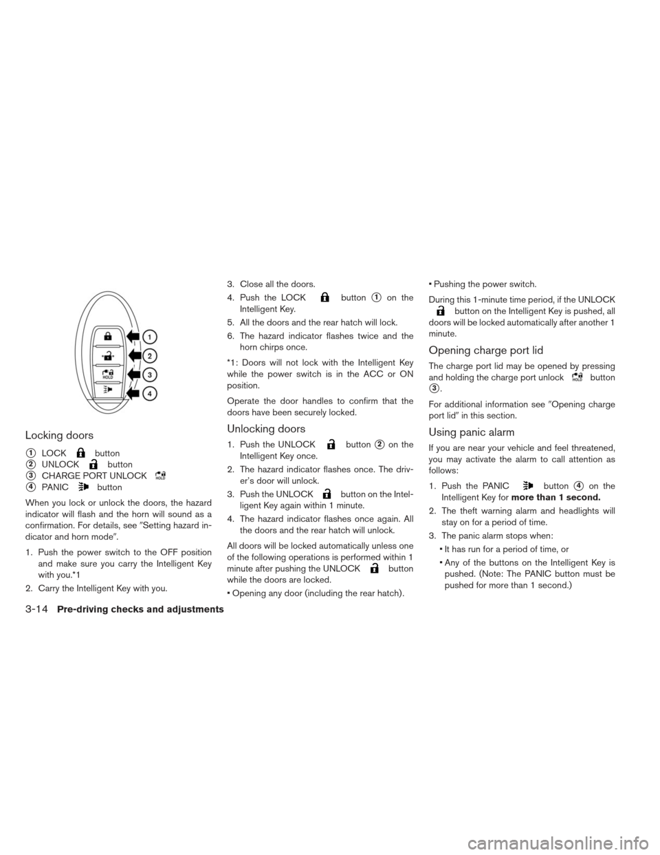 NISSAN LEAF 2013 1.G Owners Manual Locking doors
1LOCKbutton
2UNLOCKbutton
3CHARGE PORT UNLOCK
4PANICbutton
When you lock or unlock the doors, the hazard
indicator will flash and the horn will sound as a
confirmation. For details, 