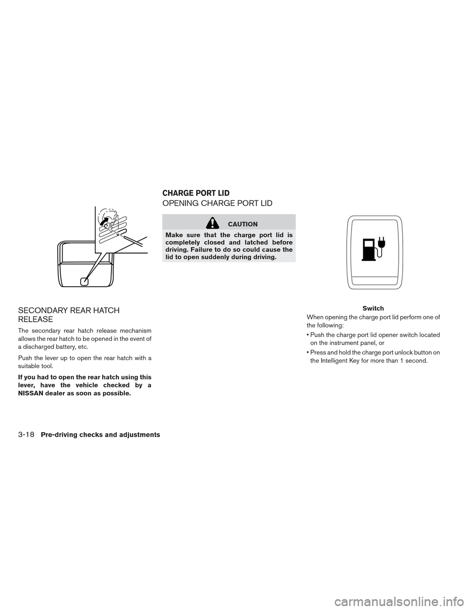 NISSAN LEAF 2013 1.G Owners Manual SECONDARY REAR HATCH
RELEASE
The secondary rear hatch release mechanism
allows the rear hatch to be opened in the event of
a discharged battery, etc.
Push the lever up to open the rear hatch with a
su