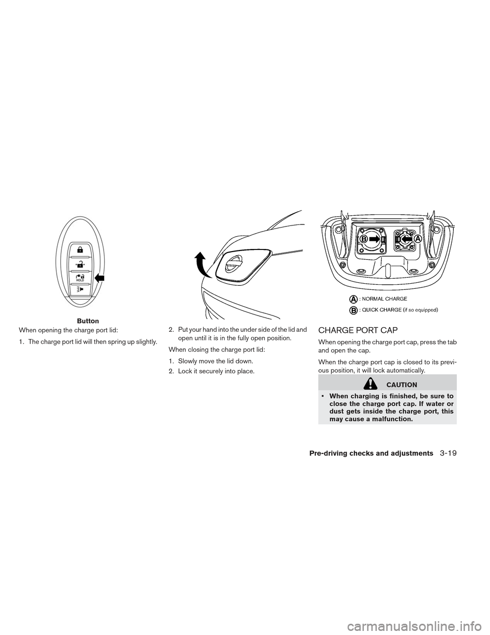 NISSAN LEAF 2013 1.G Owners Manual When opening the charge port lid:
1. The charge port lid will then spring up slightly.2. Put your hand into the under side of the lid and
open until it is in the fully open position.
When closing the 