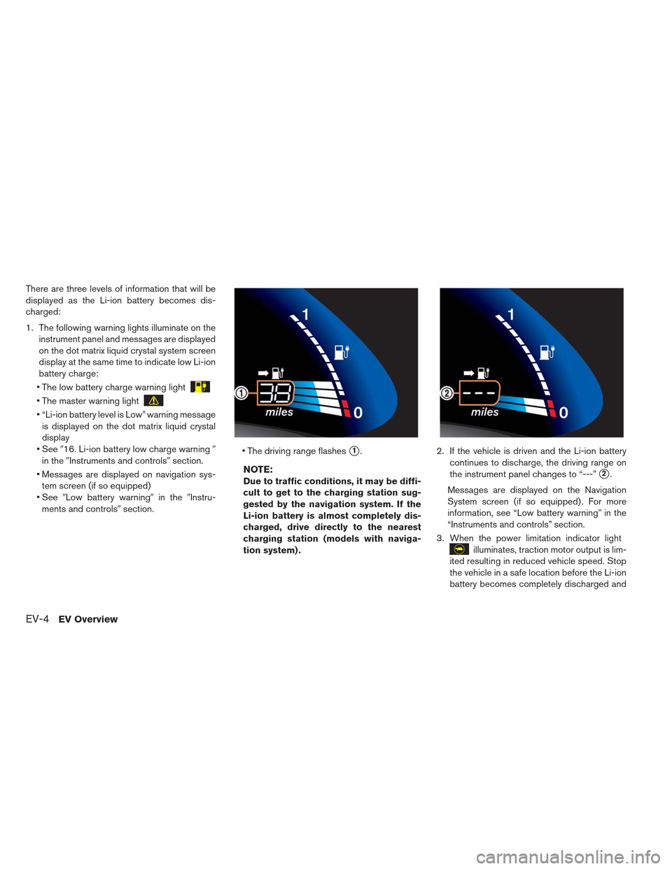 NISSAN LEAF 2013 1.G Owners Manual There are three levels of information that will be
displayed as the Li-ion battery becomes dis-
charged:
1. The following warning lights illuminate on theinstrument panel and messages are displayed
on