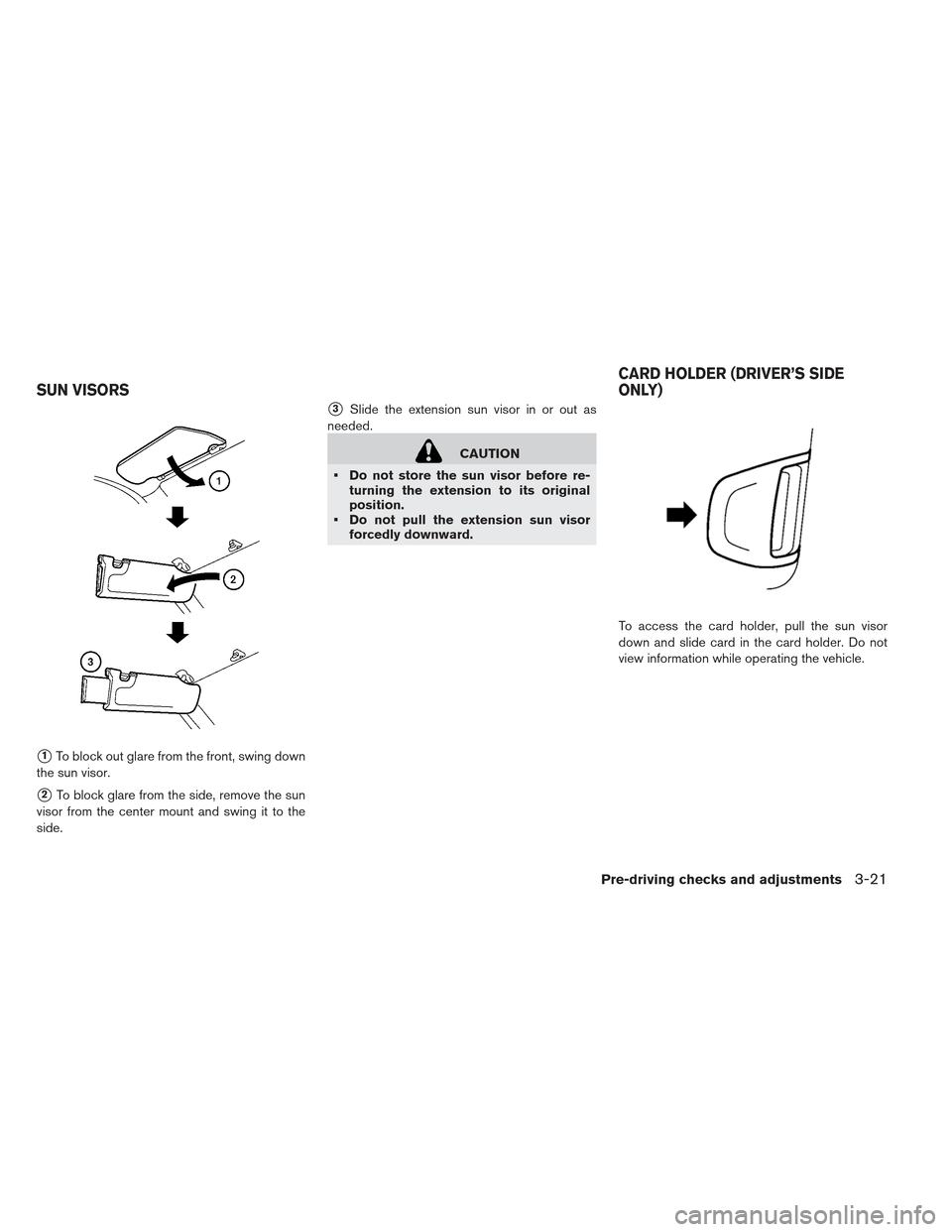 NISSAN LEAF 2013 1.G Owners Manual 1To block out glare from the front, swing down
the sun visor.
2To block glare from the side, remove the sun
visor from the center mount and swing it to the
side.
3Slide the extension sun visor in o