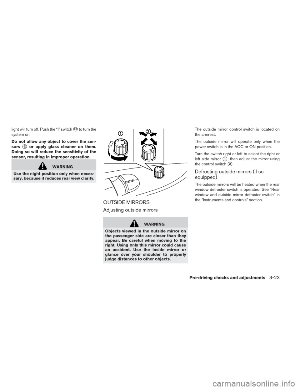 NISSAN LEAF 2013 1.G Owners Manual light will turn off. Push the “I” switchDto turn the
system on.
Do not allow any object to cover the sen-
sors
Eor apply glass cleaner on them.
Doing so will reduce the sensitivity of the
sensor