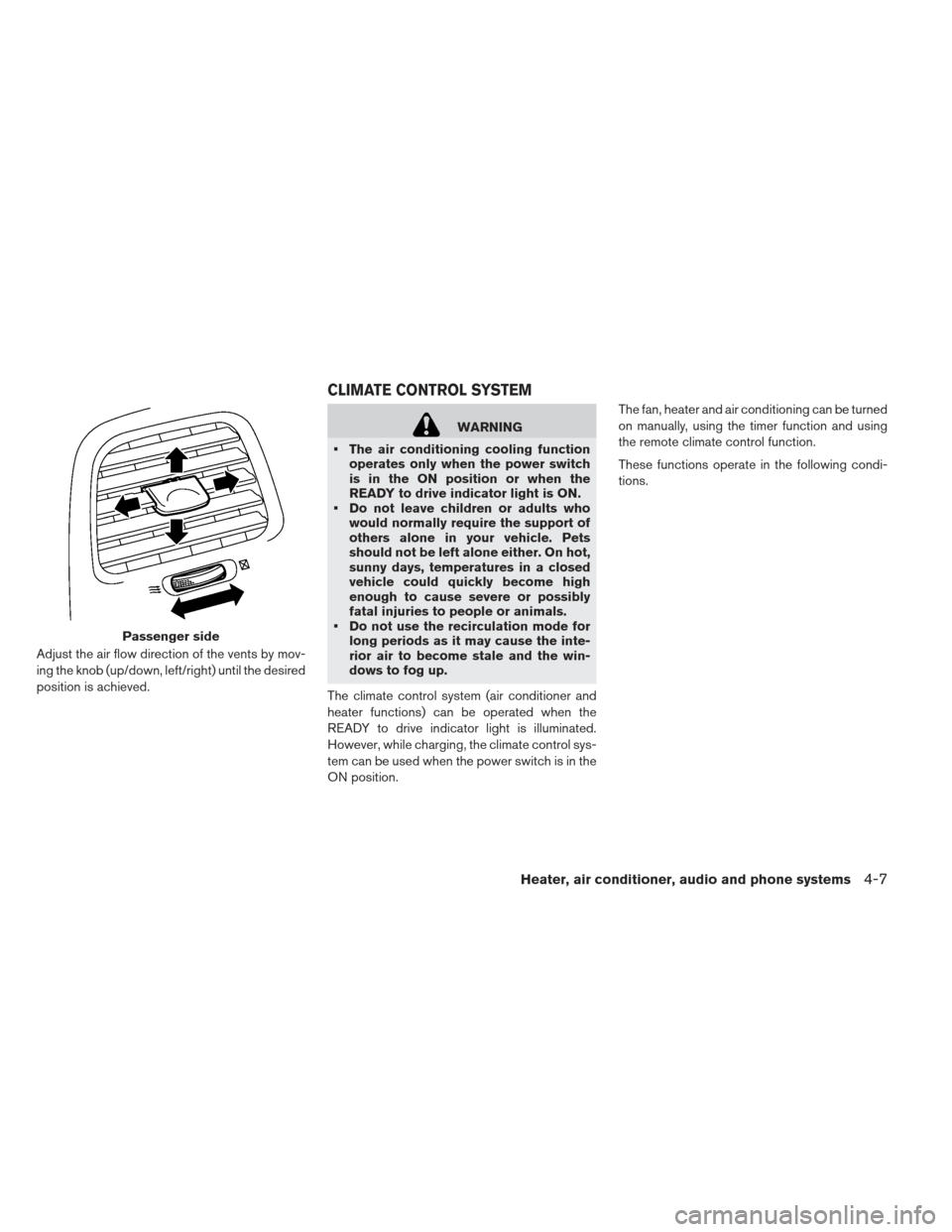 NISSAN LEAF 2013 1.G Owners Manual Adjust the air flow direction of the vents by mov-
ing the knob (up/down, left/right) until the desired
position is achieved.
WARNING
 The air conditioning cooling function operates only when the powe