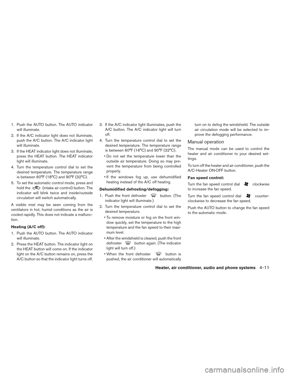 NISSAN LEAF 2013 1.G Owners Manual 1. Push the AUTO button. The AUTO indicatorwill illuminate.
2. If the A/C indicator light does not illuminate, push the A/C button. The A/C indicator light
will illuminate.
3. If the HEAT indicator li