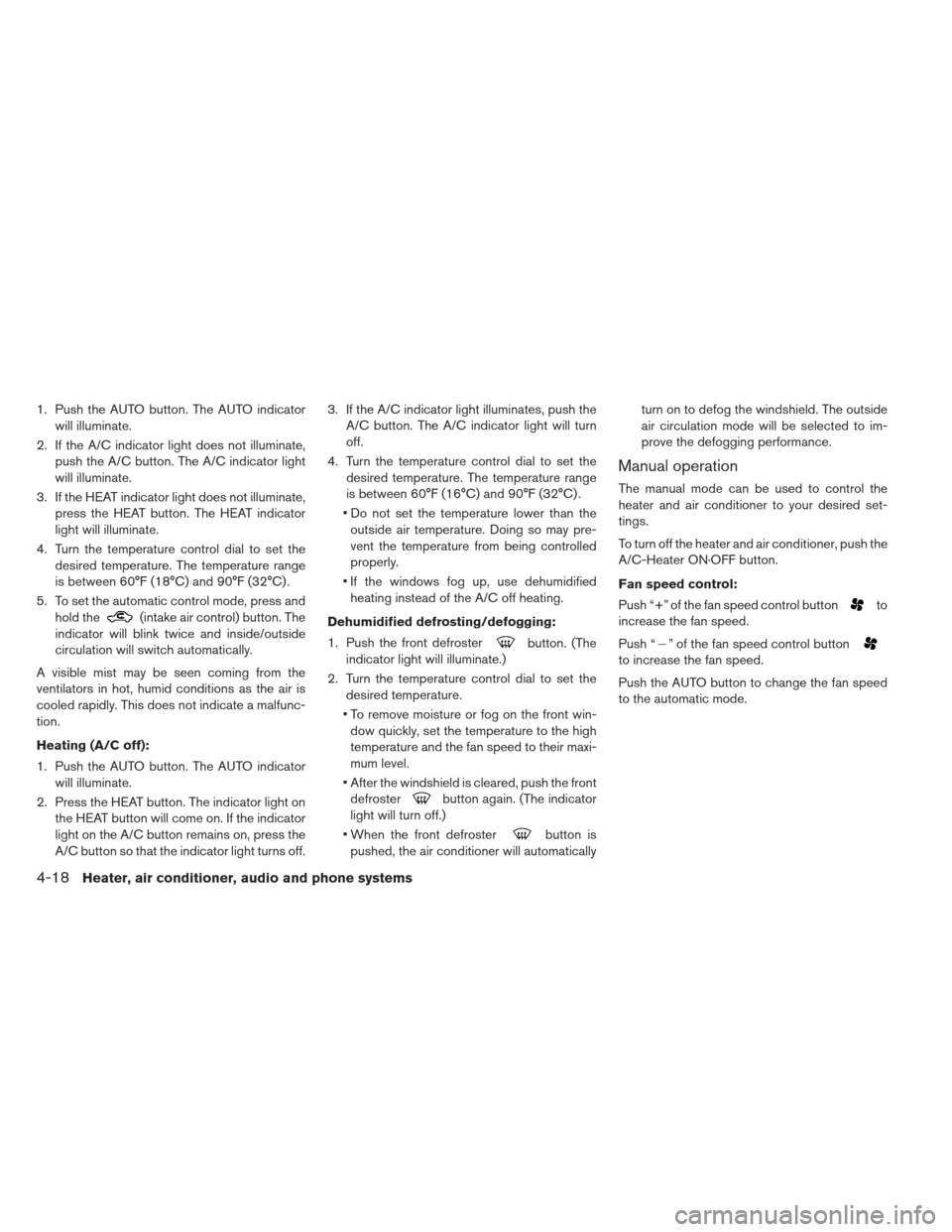NISSAN LEAF 2013 1.G Owners Manual 1. Push the AUTO button. The AUTO indicatorwill illuminate.
2. If the A/C indicator light does not illuminate, push the A/C button. The A/C indicator light
will illuminate.
3. If the HEAT indicator li NISSAN LEAF 2013 1.G Owners Manual 1. Push the AUTO button. The AUTO indicatorwill illuminate.
2. If the A/C indicator light does not illuminate, push the A/C button. The A/C indicator light
will illuminate.
3. If the HEAT indicator li