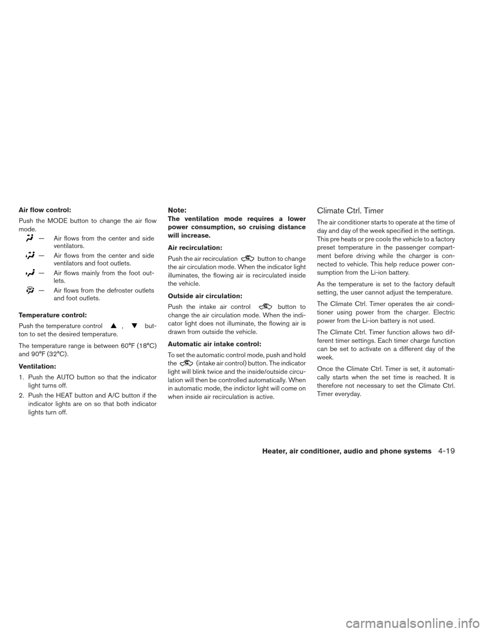 NISSAN LEAF 2013 1.G Owners Manual Air flow control:
Push the MODE button to change the air flow
mode.
— Air flows from the center and sideventilators.
— Air flows from the center and sideventilators and foot outlets.
— Air flows