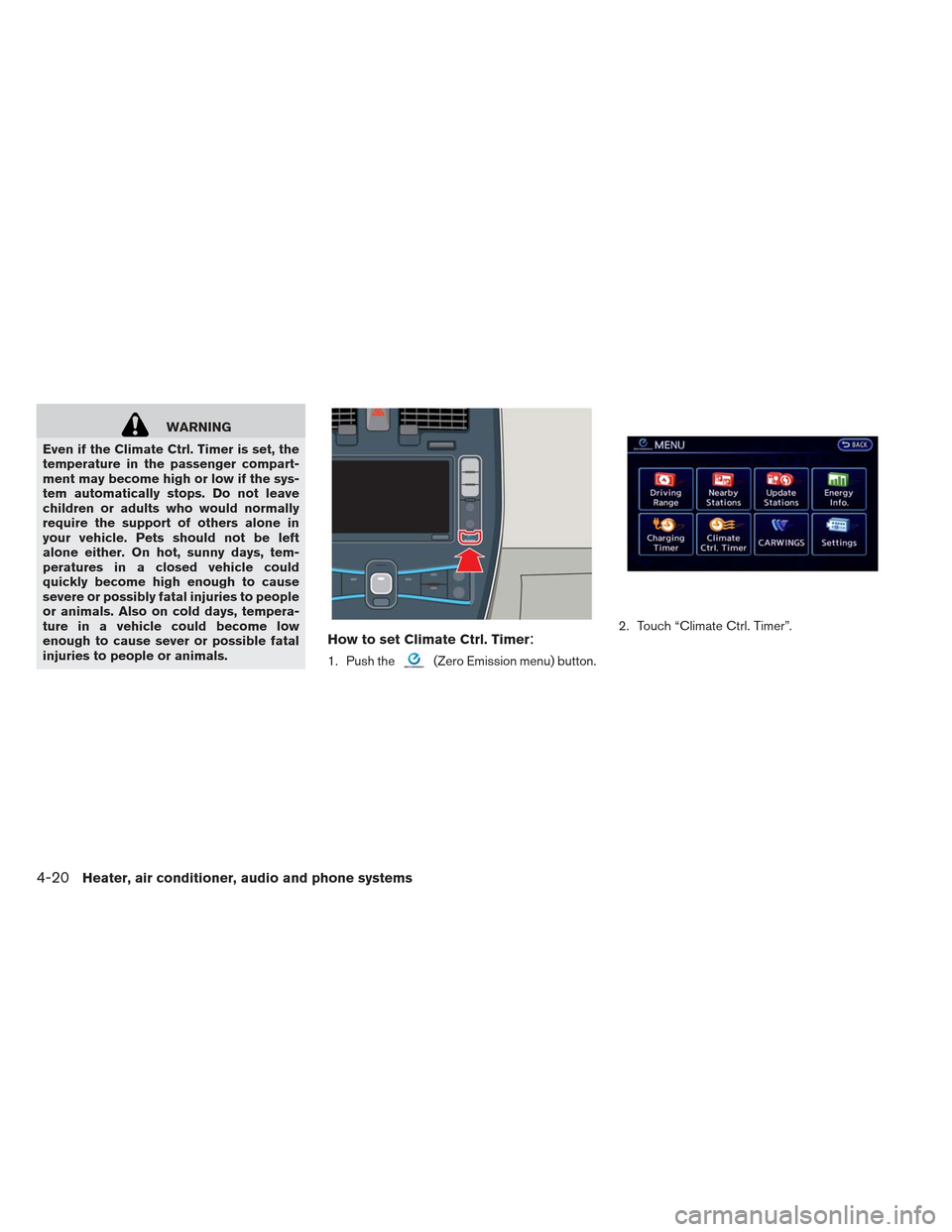 NISSAN LEAF 2013 1.G Owners Manual WARNING
Even if the Climate Ctrl. Timer is set, the
temperature in the passenger compart-
ment may become high or low if the sys-
tem automatically stops. Do not leave
children or adults who would nor