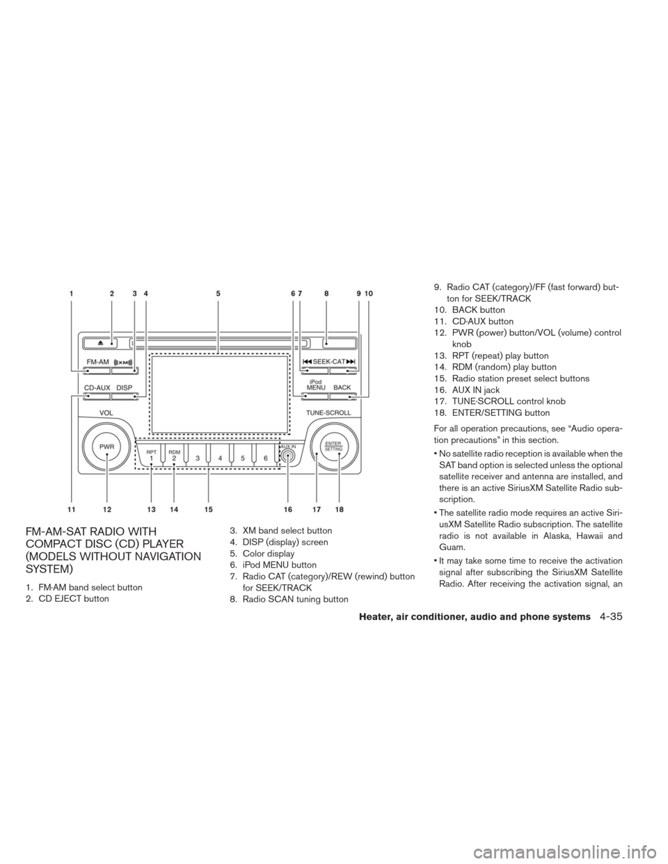 NISSAN LEAF 2013 1.G Owners Manual FM-AM-SAT RADIO WITH
COMPACT DISC (CD) PLAYER
(MODELS WITHOUT NAVIGATION
SYSTEM)
1. FM·AM band select button
2. CD EJECT button3. XM band select button
4. DISP (display) screen
5. Color display
6. iP