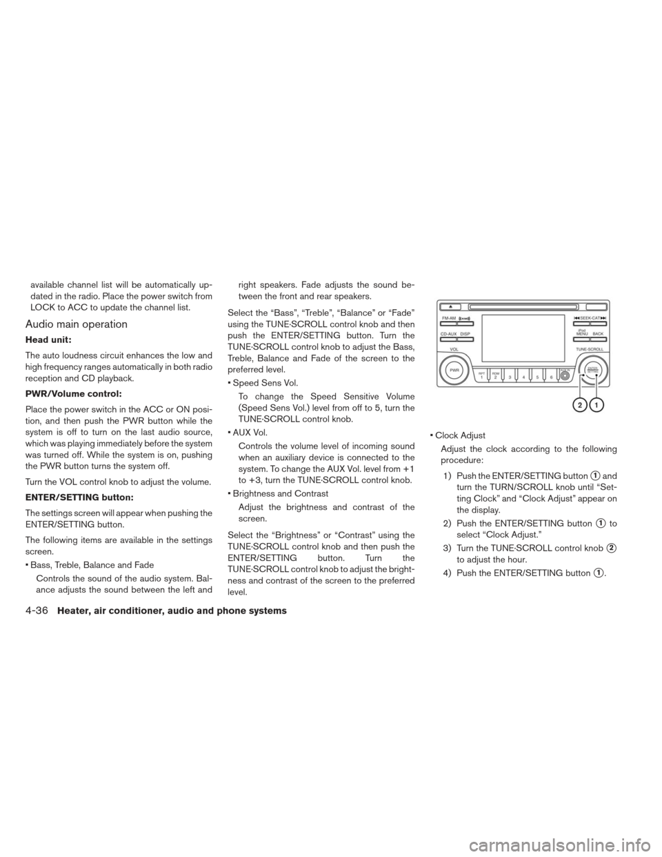 NISSAN LEAF 2013 1.G Owners Manual available channel list will be automatically up-
dated in the radio. Place the power switch from
LOCK to ACC to update the channel list.
Audio main operation
Head unit:
The auto loudness circuit enhan