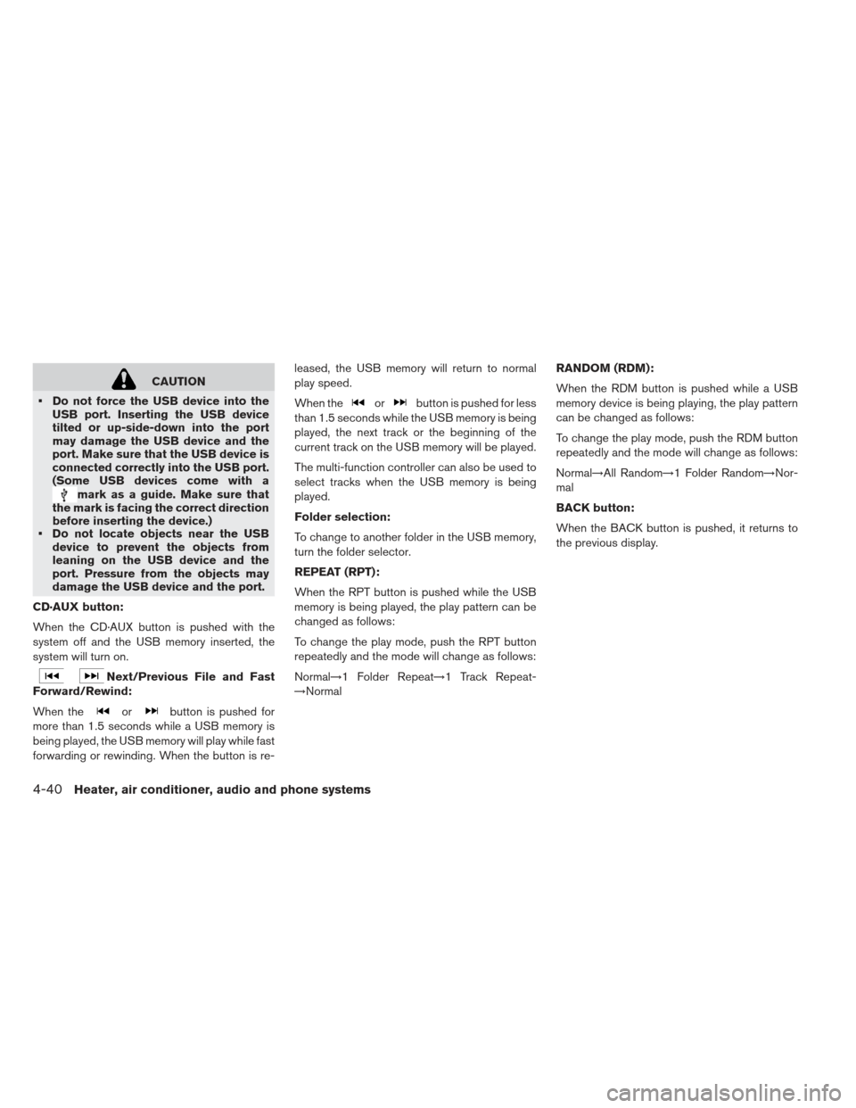 NISSAN LEAF 2013 1.G Owners Manual CAUTION
 Do not force the USB device into the USB port. Inserting the USB device
tilted or up-side-down into the port
may damage the USB device and the
port. Make sure that the USB device is
connected