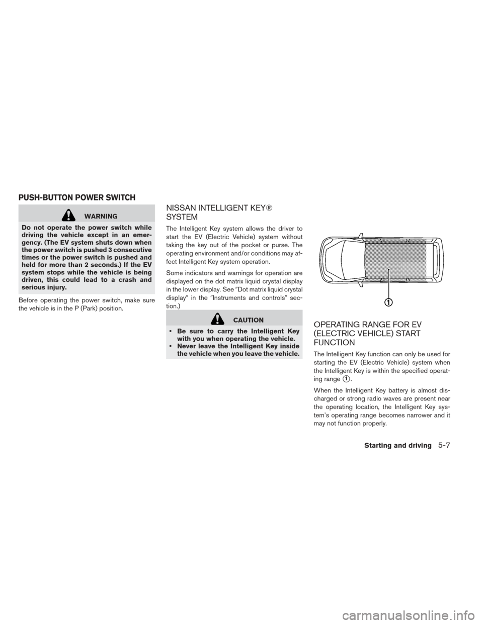 NISSAN LEAF 2013 1.G Owners Manual WARNING
Do not operate the power switch while
driving the vehicle except in an emer-
gency. (The EV system shuts down when
the power switch is pushed 3 consecutive
times or the power switch is pushed NISSAN LEAF 2013 1.G Owners Manual WARNING
Do not operate the power switch while
driving the vehicle except in an emer-
gency. (The EV system shuts down when
the power switch is pushed 3 consecutive
times or the power switch is pushed