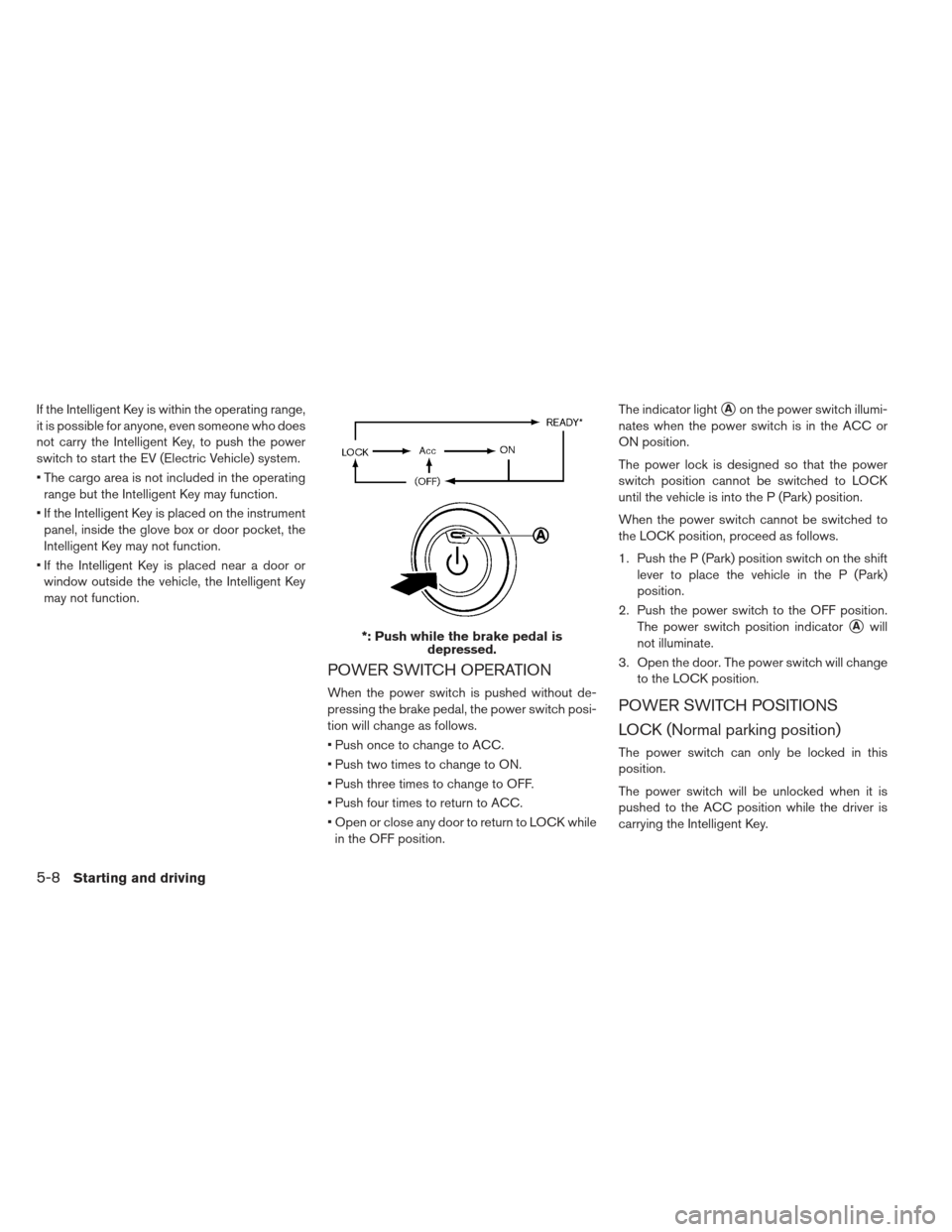 NISSAN LEAF 2013 1.G Owners Manual If the Intelligent Key is within the operating range,
it is possible for anyone, even someone who does
not carry the Intelligent Key, to push the power
switch to start the EV (Electric Vehicle) system