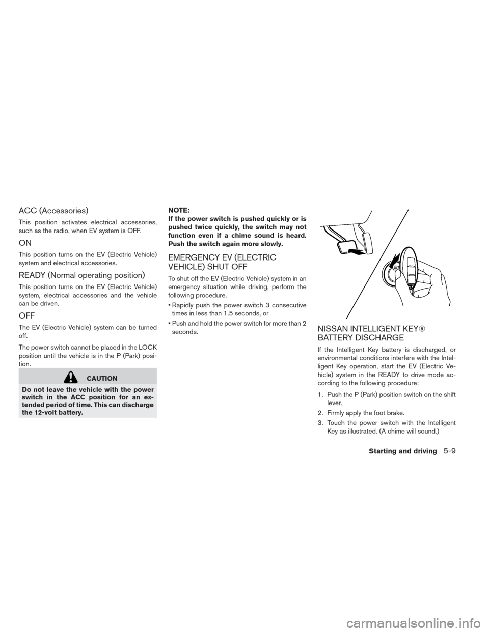NISSAN LEAF 2013 1.G Owners Manual ACC (Accessories)
This position activates electrical accessories,
such as the radio, when EV system is OFF.
ON
This position turns on the EV (Electric Vehicle)
system and electrical accessories.
READY NISSAN LEAF 2013 1.G Owners Manual ACC (Accessories)
This position activates electrical accessories,
such as the radio, when EV system is OFF.
ON
This position turns on the EV (Electric Vehicle)
system and electrical accessories.
READY