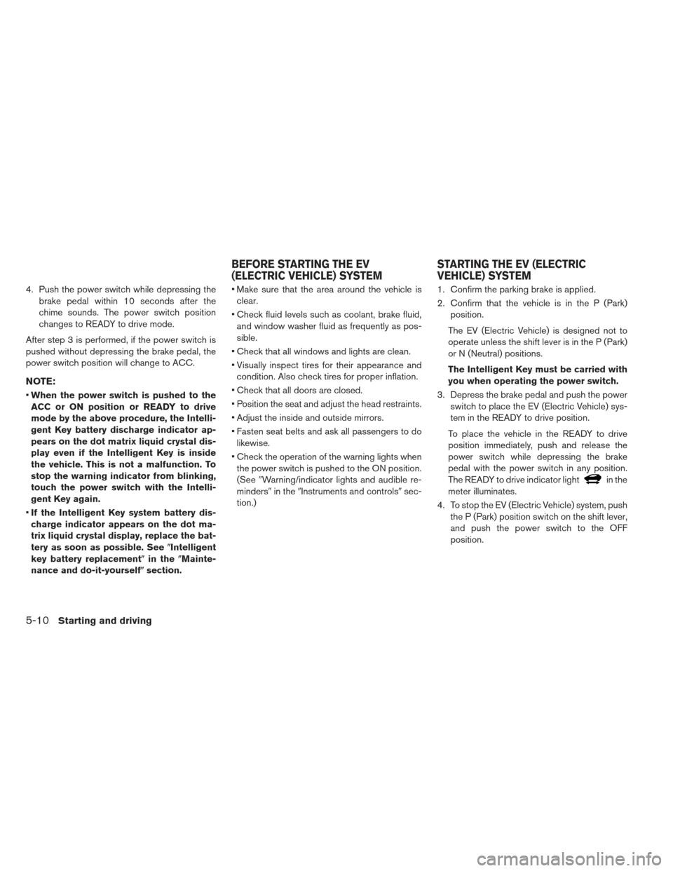 NISSAN LEAF 2013 1.G Owners Manual 4. Push the power switch while depressing thebrake pedal within 10 seconds after the
chime sounds. The power switch position
changes to READY to drive mode.
After step 3 is performed, if the power swi