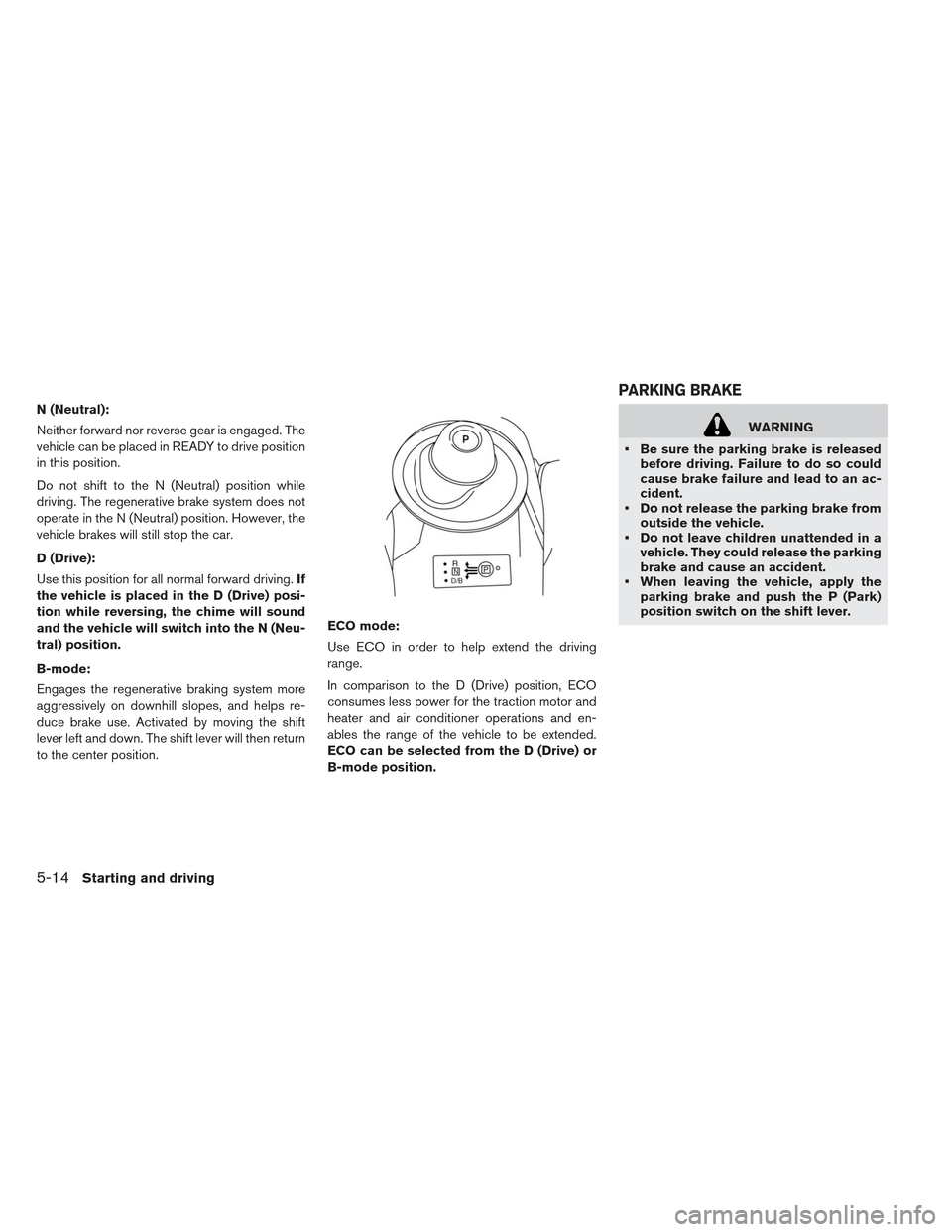 NISSAN LEAF 2013 1.G Owners Manual N (Neutral):
Neither forward nor reverse gear is engaged. The
vehicle can be placed in READY to drive position
in this position.
Do not shift to the N (Neutral) position while
driving. The regenerativ