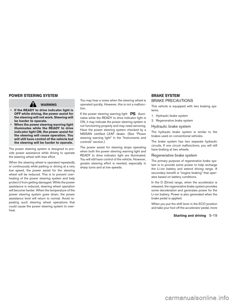 NISSAN LEAF 2013 1.G Owners Manual WARNING
 If the READY to drive indicator light is OFF while driving, the power assist for
the steering will not work. Steering will
be harder to operate.
 When the power steering warning light illumin