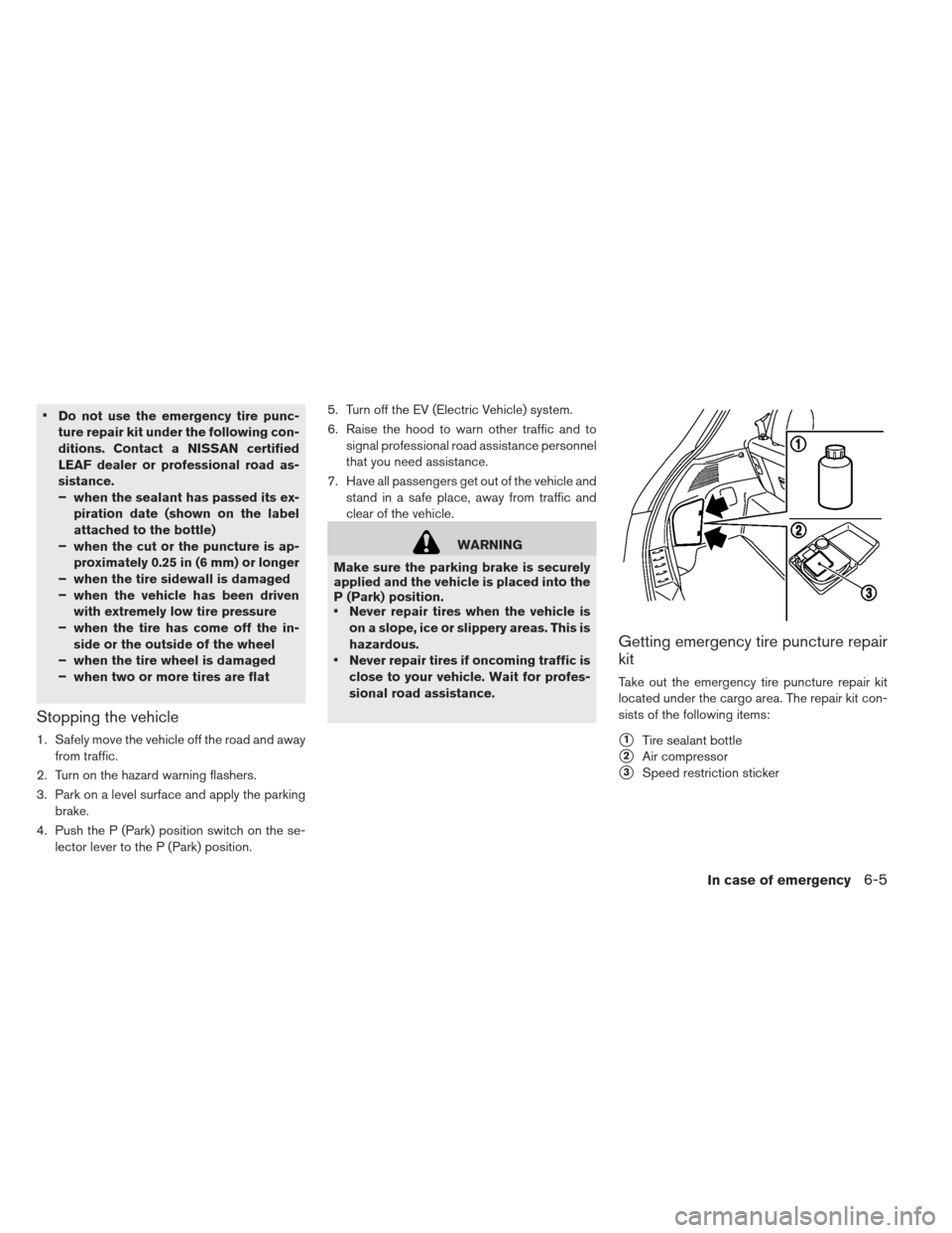 NISSAN LEAF 2013 1.G Owners Manual Do not use the emergency tire punc-
ture repair kit under the following con-
ditions. Contact a NISSAN certified
LEAF dealer or professional road as-
sistance.
–when the sealant has passed its ex-
p