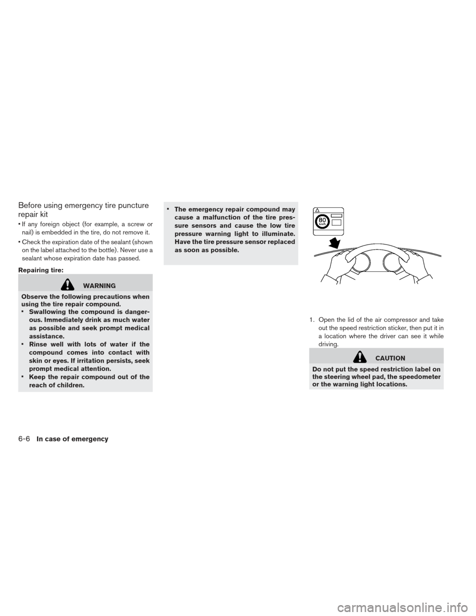 NISSAN LEAF 2013 1.G Owners Manual Before using emergency tire puncture
repair kit
 If any foreign object (for example, a screw ornail) is embedded in the tire, do not remove it.
 Check the expiration date of the sealant (shown on the 