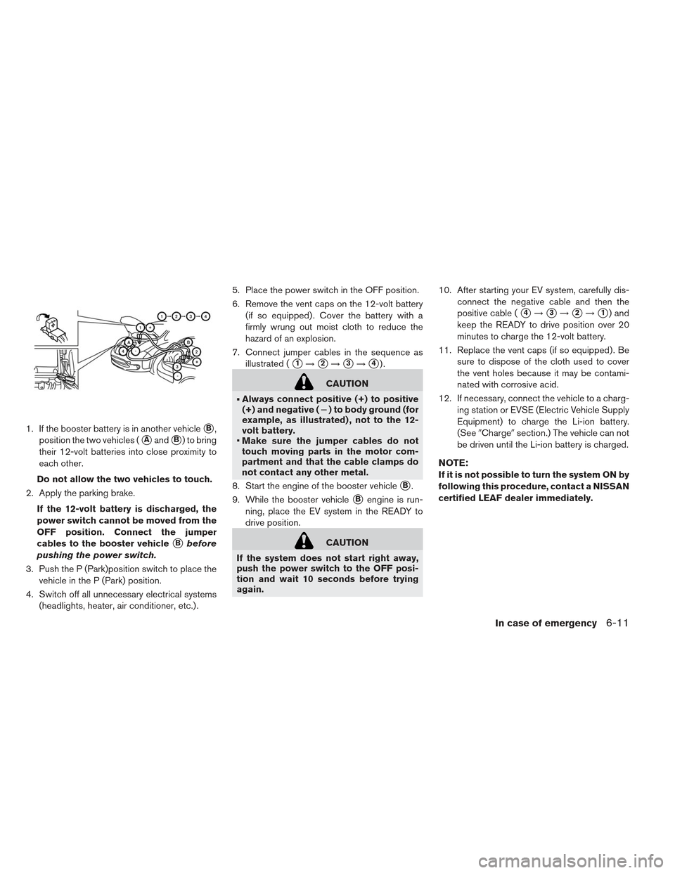 NISSAN LEAF 2013 1.G Owners Manual 1. If the booster battery is in another vehicleB,
position the two vehicles (
AandB) to bring
their 12-volt batteries into close proximity to
each other.
Do not allow the two vehicles to touch.
2. 