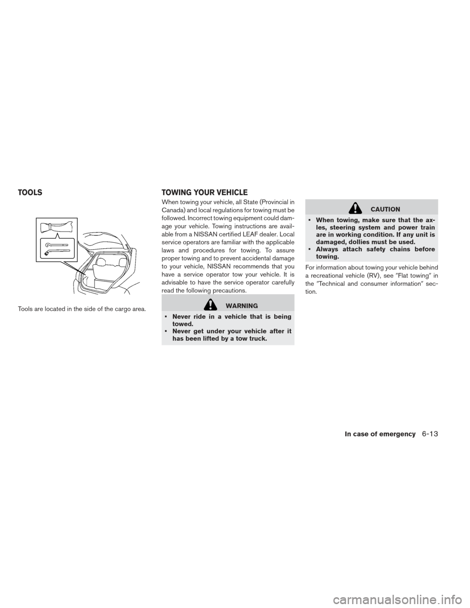 NISSAN LEAF 2013 1.G Owners Manual Tools are located in the side of the cargo area.When towing your vehicle, all State (Provincial in
Canada) and local regulations for towing must be
followed. Incorrect towing equipment could dam-
age 
