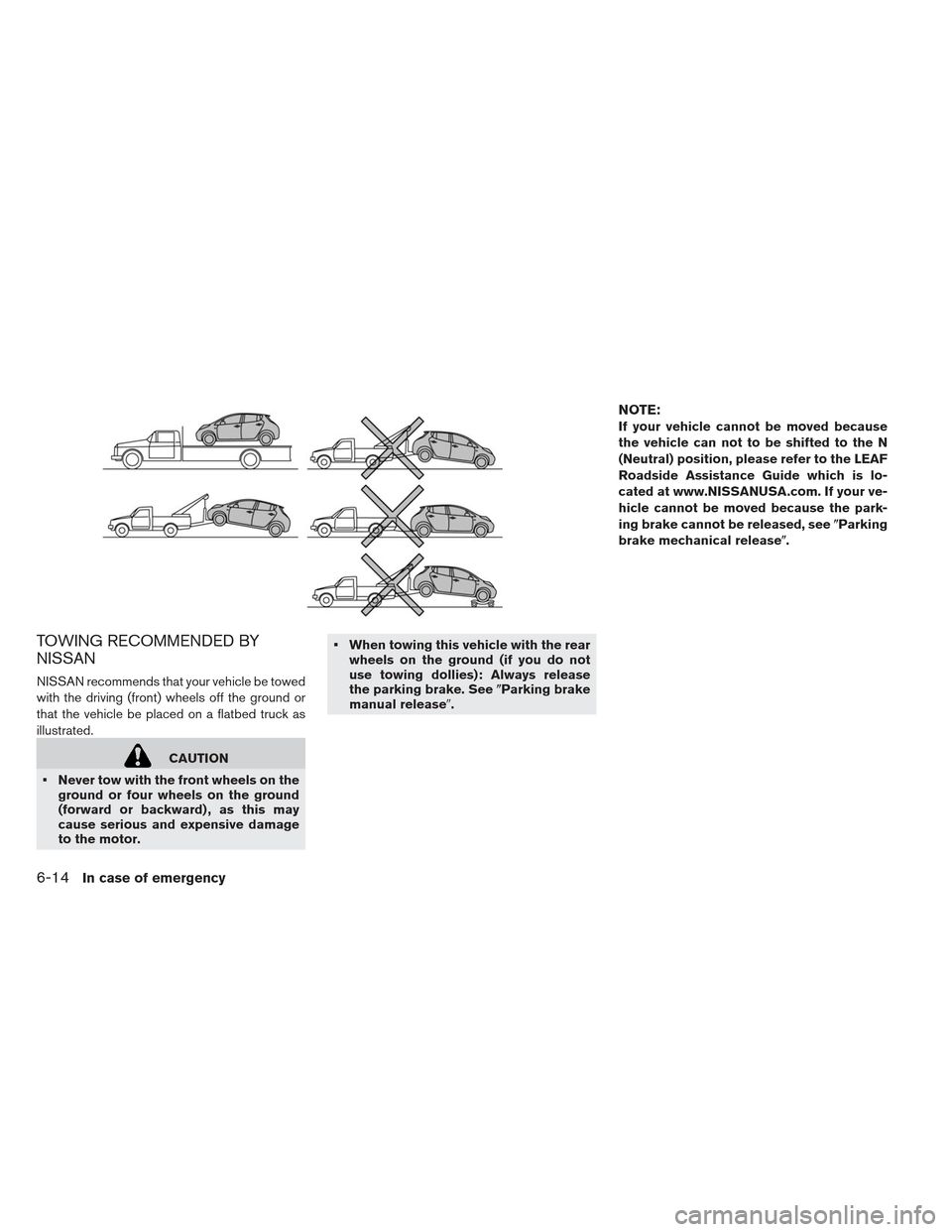 NISSAN LEAF 2013 1.G Owners Manual TOWING RECOMMENDED BY
NISSAN
NISSAN recommends that your vehicle be towed
with the driving (front) wheels off the ground or
that the vehicle be placed on a flatbed truck as
illustrated.
CAUTION
 Never