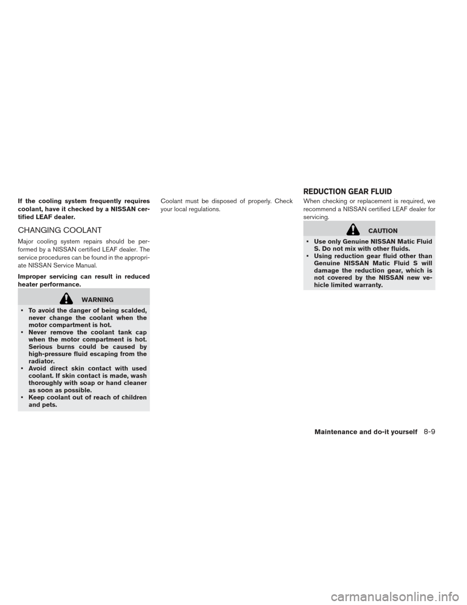 NISSAN LEAF 2013 1.G Owners Manual If the cooling system frequently requires
coolant, have it checked by a NISSAN cer-
tified LEAF dealer.
CHANGING COOLANT
Major cooling system repairs should be per-
formed by a NISSAN certified LEAF d