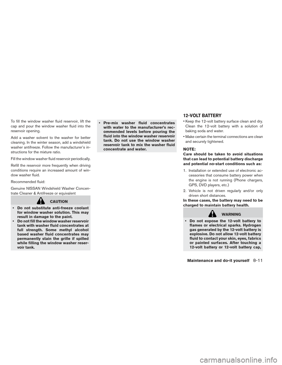 NISSAN LEAF 2013 1.G User Guide To fill the window washer fluid reservoir, lift the
cap and pour the window washer fluid into the
reservoir opening.
Add a washer solvent to the washer for better
cleaning. In the winter season, add a