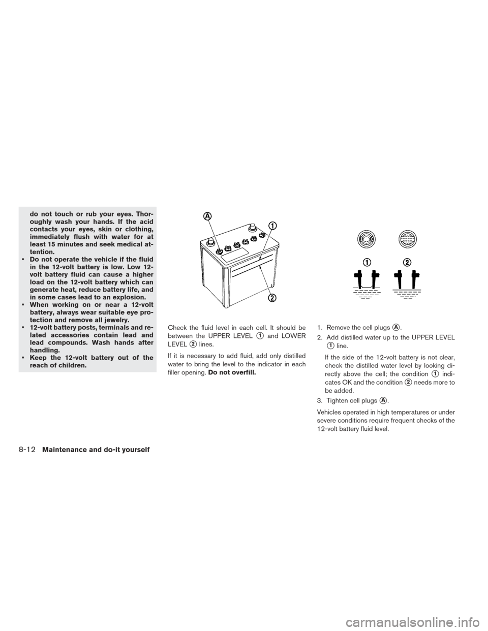 NISSAN LEAF 2013 1.G Owners Manual do not touch or rub your eyes. Thor-
oughly wash your hands. If the acid
contacts your eyes, skin or clothing,
immediately flush with water for at
least 15 minutes and seek medical at-
tention.
 Do no