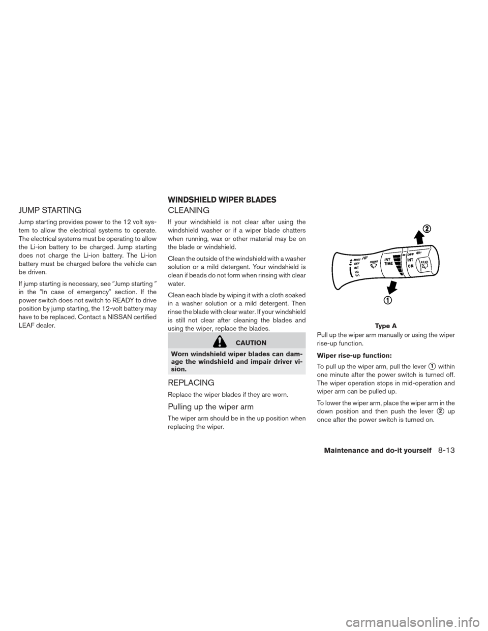 NISSAN LEAF 2013 1.G Owners Manual JUMP STARTING
Jump starting provides power to the 12 volt sys-
tem to allow the electrical systems to operate.
The electrical systems must be operating to allow
the Li-ion battery to be charged. Jump 