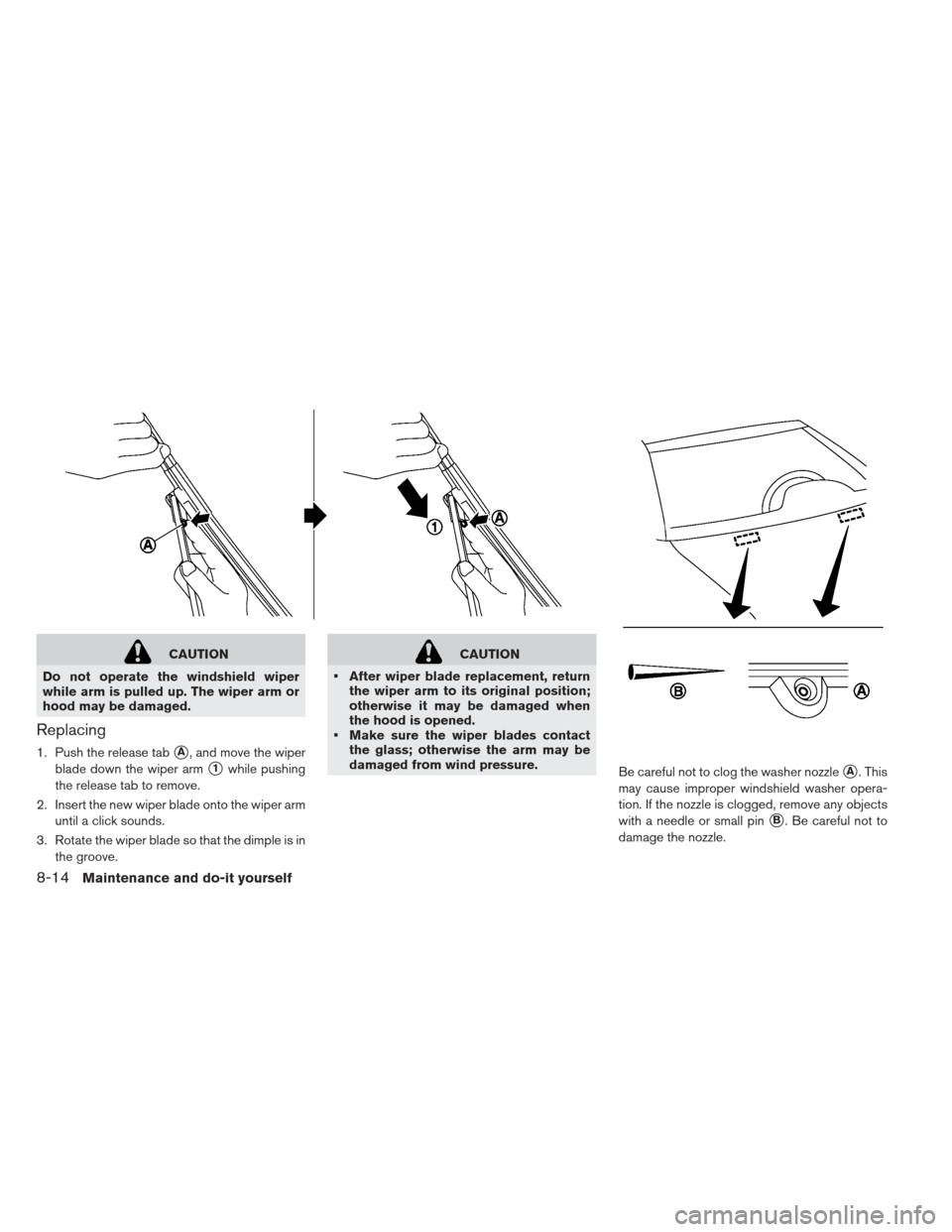 NISSAN LEAF 2013 1.G Owners Manual CAUTION
Do not operate the windshield wiper
while arm is pulled up. The wiper arm or
hood may be damaged.
Replacing
1. Push the release tabA, and move the wiper
blade down the wiper arm
1while pushi