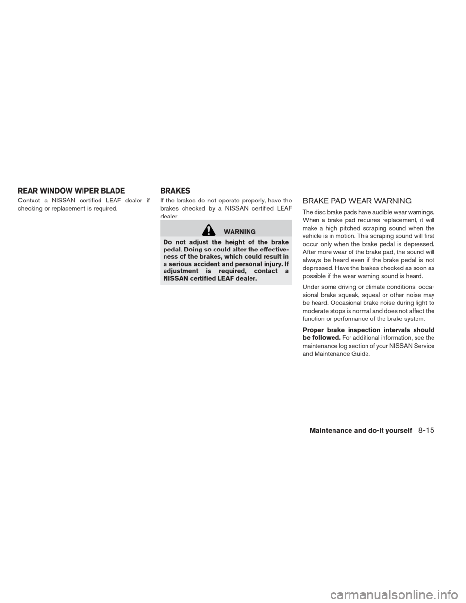 NISSAN LEAF 2013 1.G Owners Manual Contact a NISSAN certified LEAF dealer if
checking or replacement is required.If the brakes do not operate properly, have the
brakes checked by a NISSAN certified LEAF
dealer.
WARNING
Do not adjust th