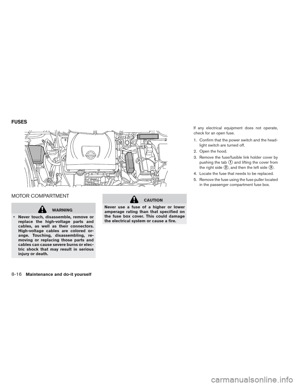 NISSAN LEAF 2013 1.G Owners Manual MOTOR COMPARTMENT
WARNING
 Never touch, disassemble, remove or replace the high-voltage parts and
cables, as well as their connectors.
High-voltage cables are colored or-
ange. Touching, disassembling