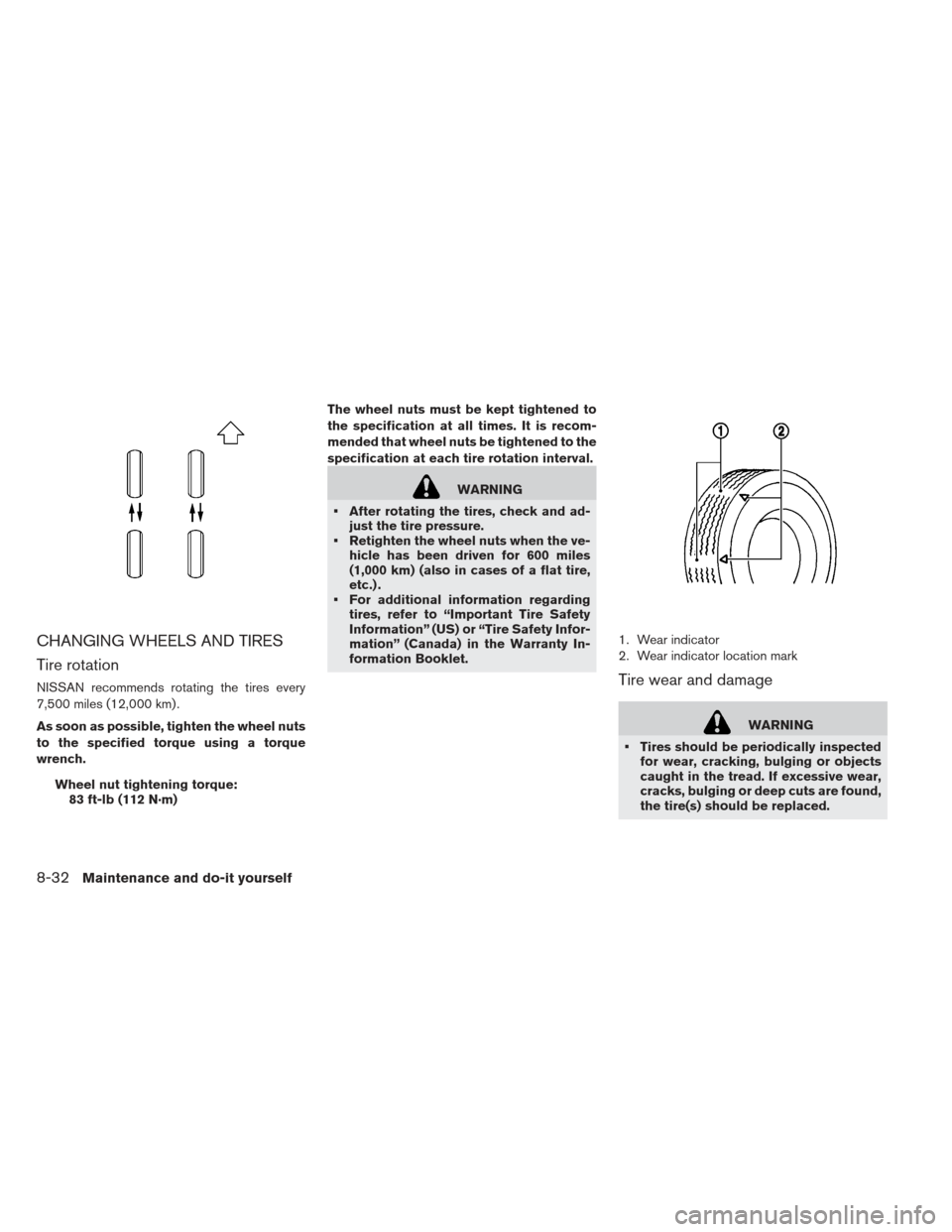 NISSAN LEAF 2013 1.G Owners Guide CHANGING WHEELS AND TIRES
Tire rotation
NISSAN recommends rotating the tires every
7,500 miles (12,000 km) .
As soon as possible, tighten the wheel nuts
to the specified torque using a torque
wrench.W