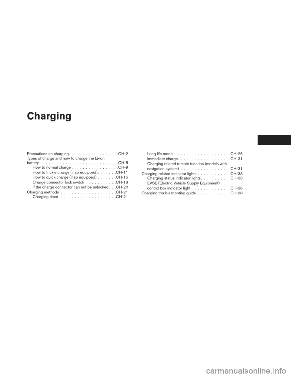 NISSAN LEAF 2013 1.G Owners Manual Charging
Precautions on charging................. .CH-2
Types of charge and how to charge the Li-ion
battery ........................... .CH-5
How to normal charge ................ .CH-9
How to trickl