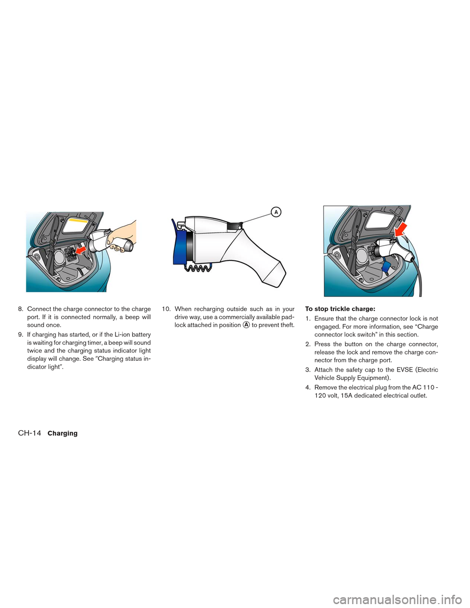 NISSAN LEAF 2013 1.G Owners Manual 8. Connect the charge connector to the chargeport. If it is connected normally, a beep will
sound once.
9. If charging has started, or if the Li-ion battery is waiting for charging timer, a beep will 