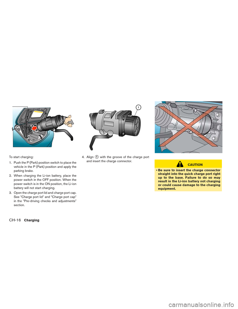 NISSAN LEAF 2013 1.G Owners Manual To start charging:
1. Push the P (Park) position switch to place thevehicle in the P (Park) position and apply the
parking brake.
2. When charging the Li-ion battery, place the power switch in the OFF