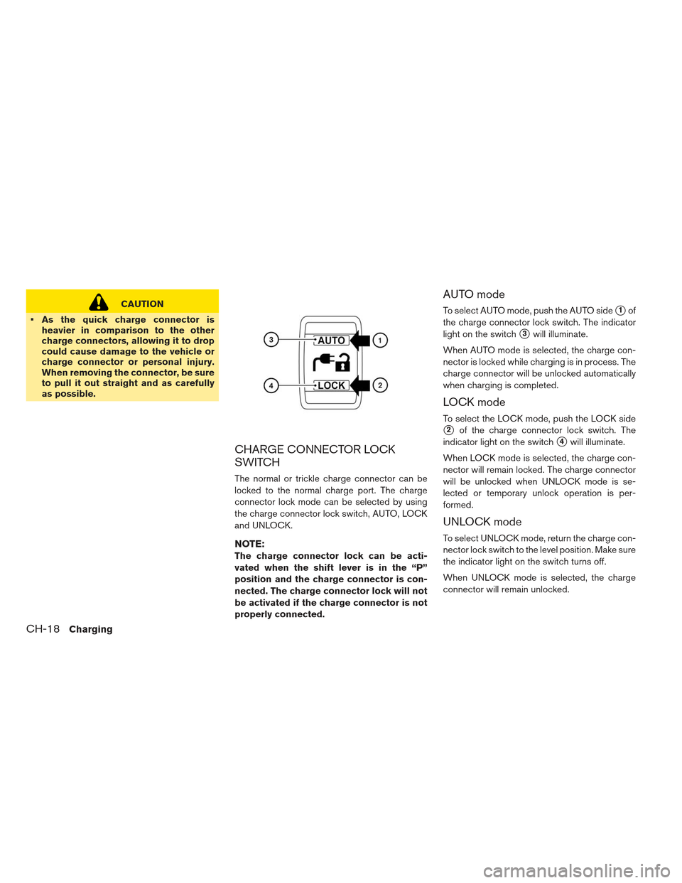 NISSAN LEAF 2013 1.G User Guide CAUTION
 As the quick charge connector is heavier in comparison to the other
charge connectors, allowing it to drop
could cause damage to the vehicle or
charge connector or personal injury.
When remov