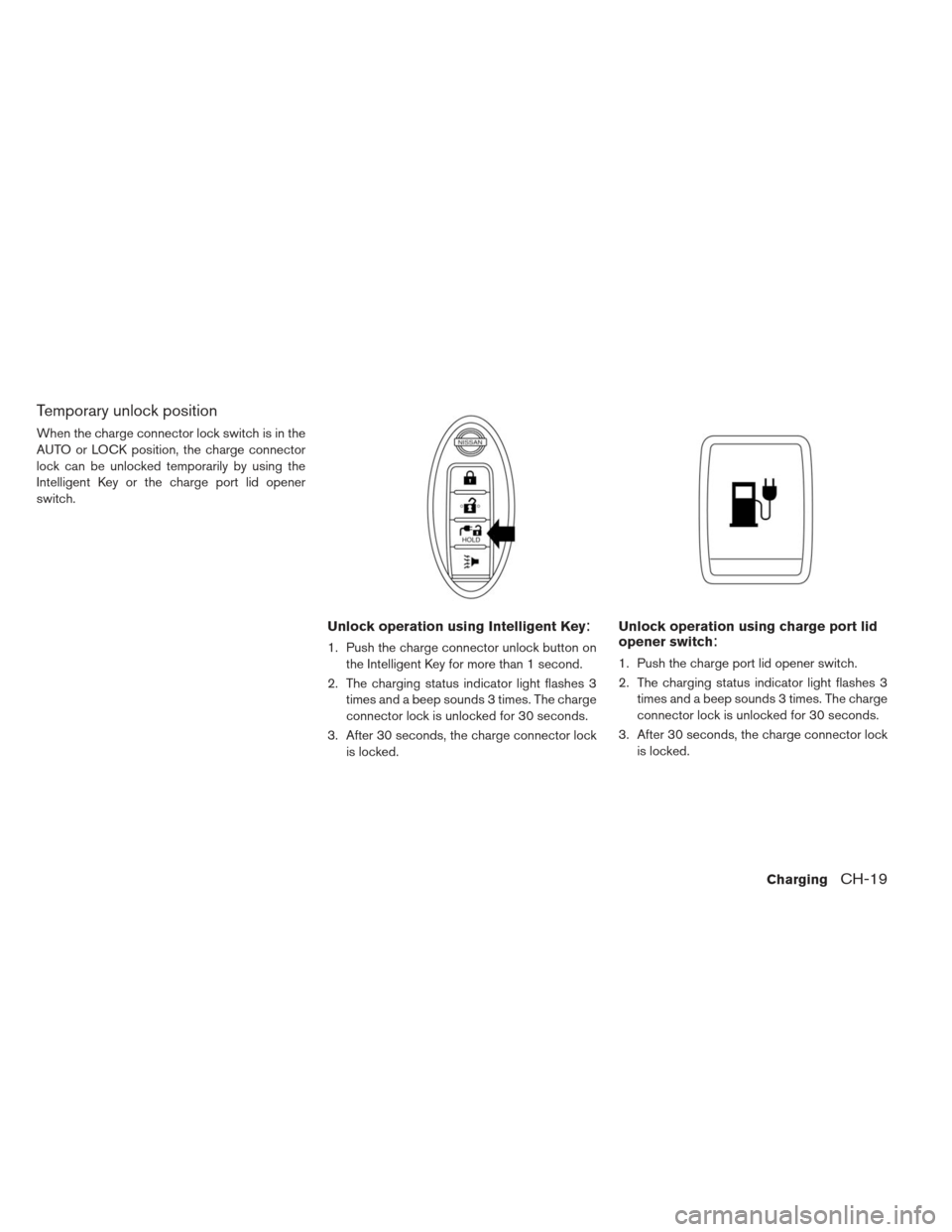 NISSAN LEAF 2013 1.G Repair Manual Temporary unlock position
When the charge connector lock switch is in the
AUTO or LOCK position, the charge connector
lock can be unlocked temporarily by using the
Intelligent Key or the charge port l