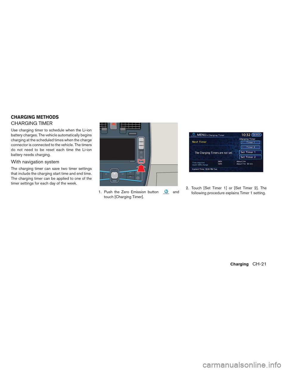 NISSAN LEAF 2013 1.G Owners Manual CHARGING TIMER
Use charging timer to schedule when the Li-ion
battery charges. The vehicle automatically begins
charging at the scheduled times when the charge
connector is connected to the vehicle. T