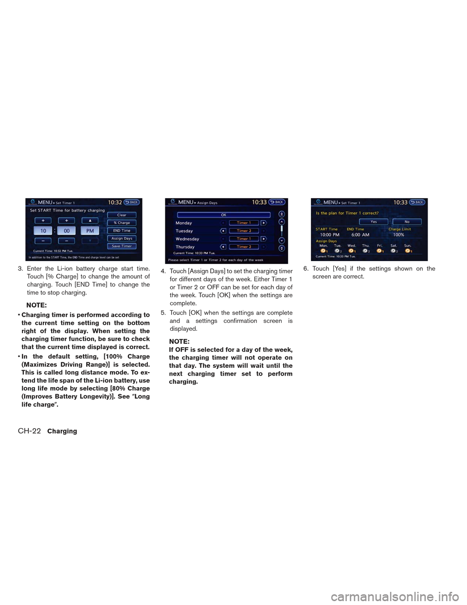NISSAN LEAF 2013 1.G Owners Manual 3. Enter the Li-ion battery charge start time.Touch [% Charge] to change the amount of
charging. Touch [END Time] to change the
time to stop charging.
NOTE:
Charging timer is performed according to
th
