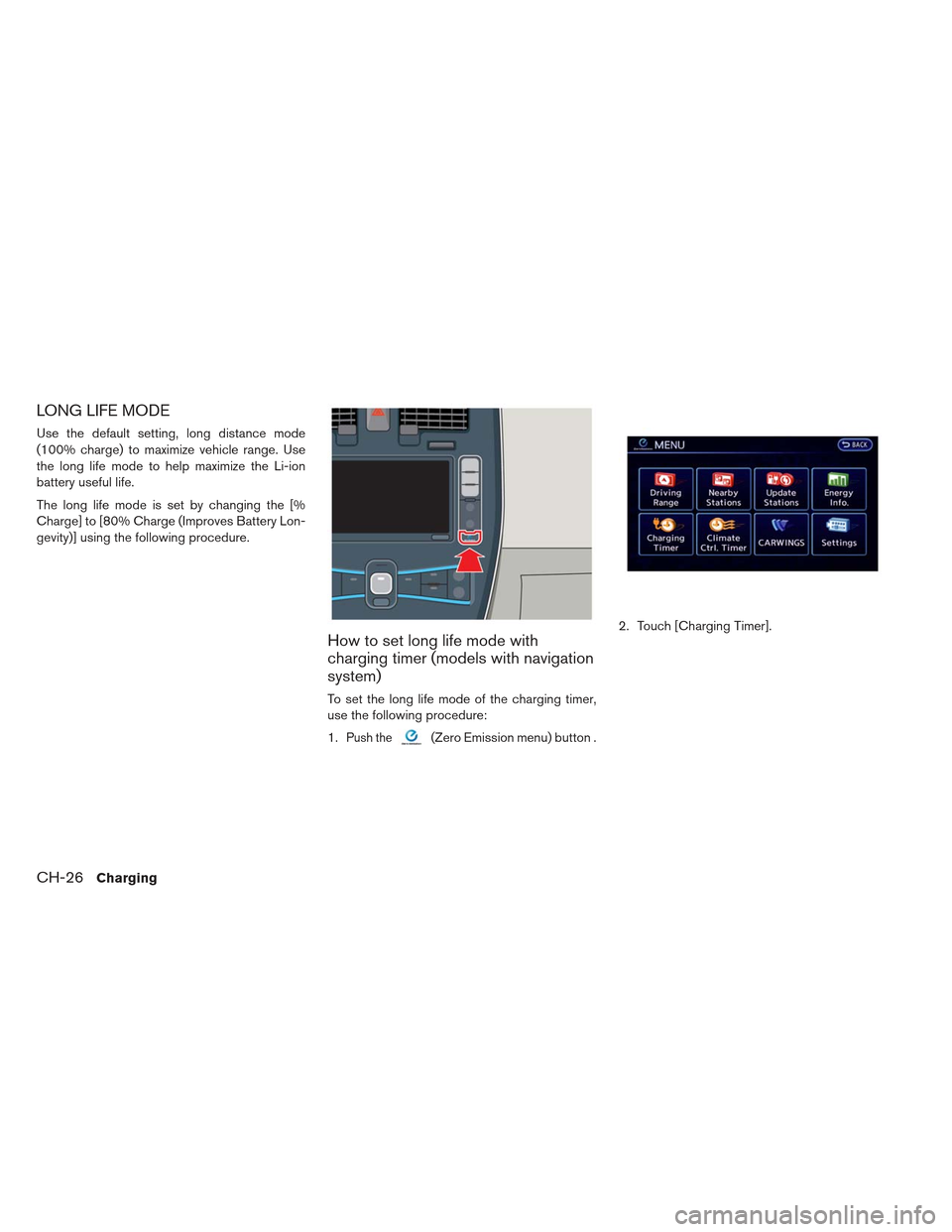 NISSAN LEAF 2013 1.G Manual PDF LONG LIFE MODE
Use the default setting, long distance mode
(100% charge) to maximize vehicle range. Use
the long life mode to help maximize the Li-ion
battery useful life.
The long life mode is set by