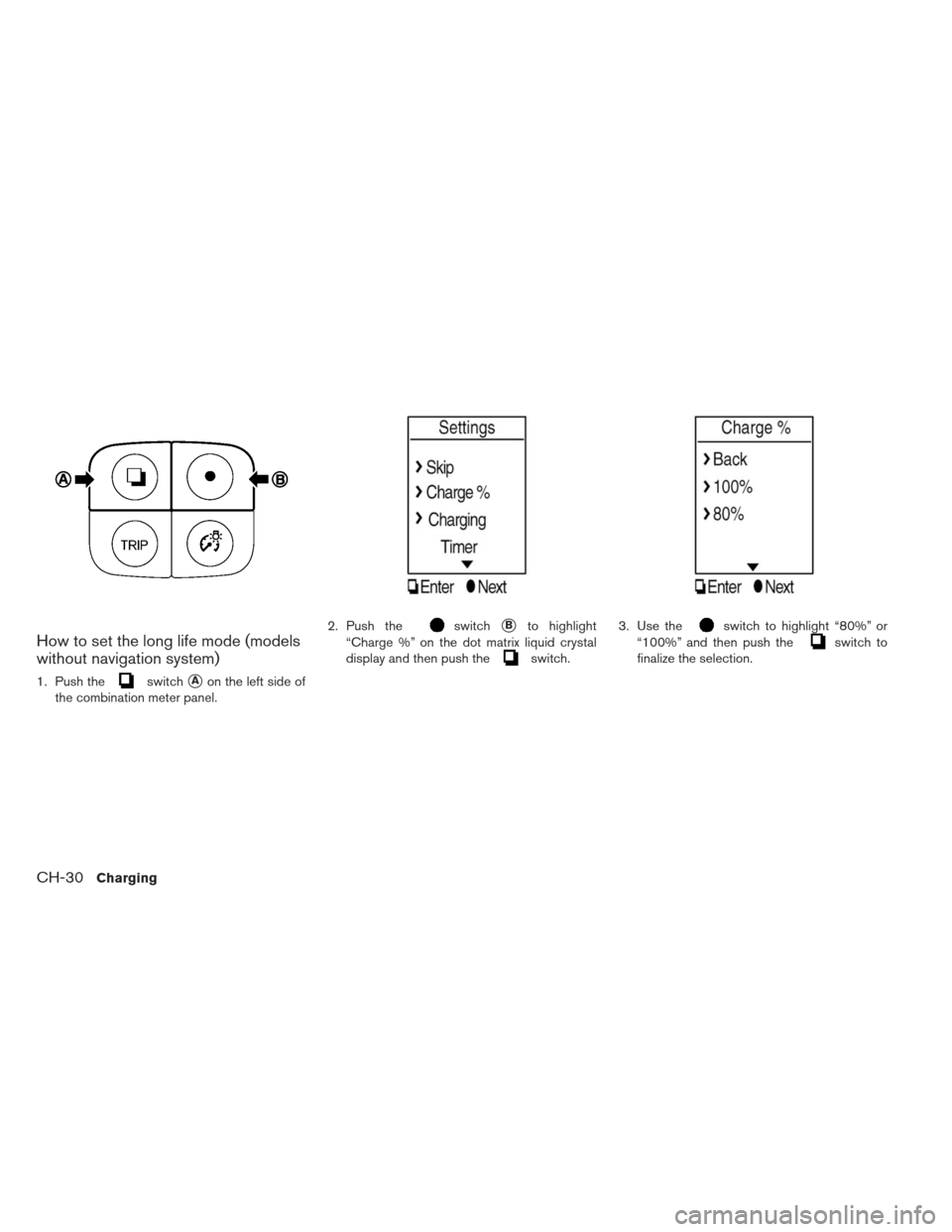 NISSAN LEAF 2013 1.G Manual PDF How to set the long life mode (models
without navigation system)
1. Push theswitchAon the left side of
the combination meter panel. 2. Push the
switchBto highlight
“Charge %” on the dot matrix l